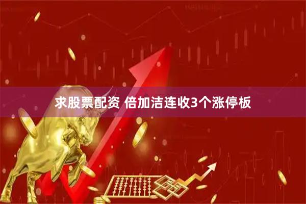 求股票配资 倍加洁连收3个涨停板