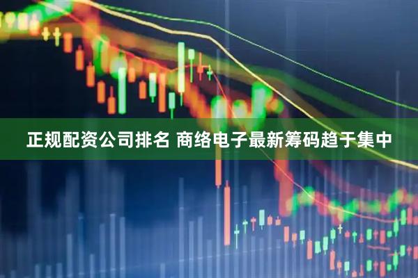 正规配资公司排名 商络电子最新筹码趋于集中