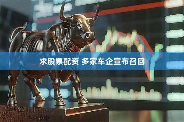 求股票配资 多家车企宣布召回