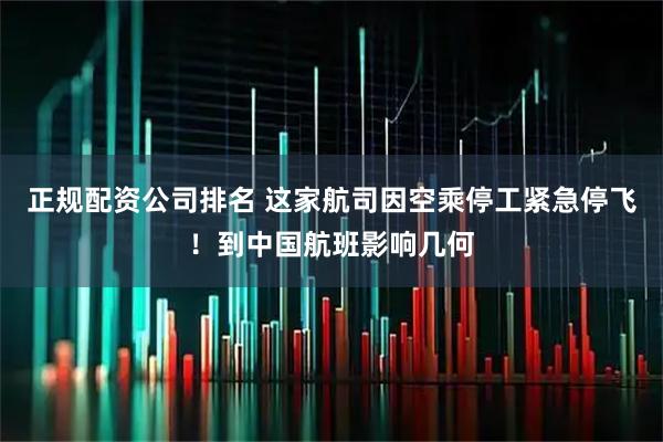 正规配资公司排名 这家航司因空乘停工紧急停飞！到中国航班影响几何