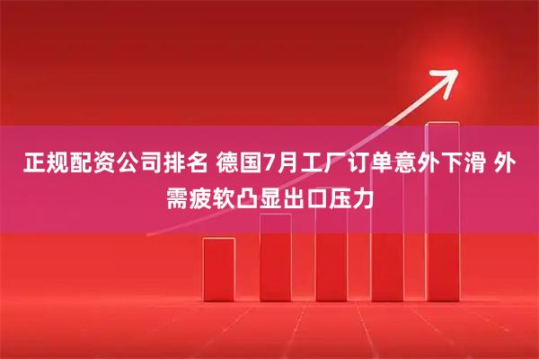 正规配资公司排名 德国7月工厂订单意外下滑 外需疲软凸显出口压力