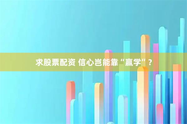 求股票配资 信心岂能靠“赢学”？