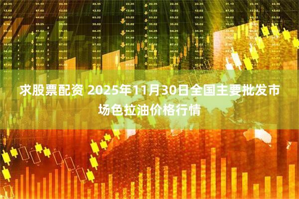 求股票配资 2025年11月30日全国主要批发市场色拉油价格行情