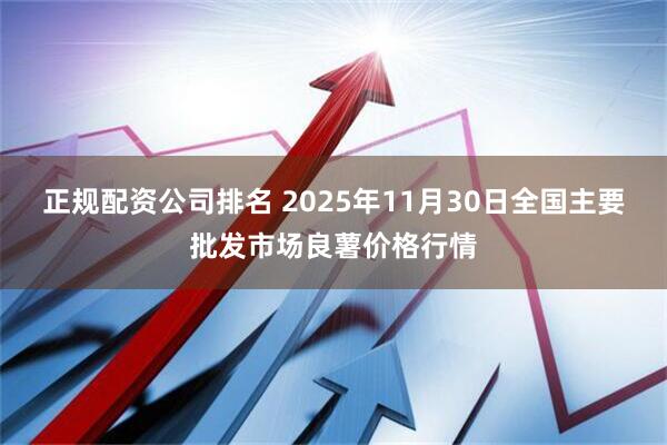 正规配资公司排名 2025年11月30日全国主要批发市场良薯价格行情