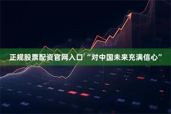 正规股票配资官网入口 “对中国未来充满信心”