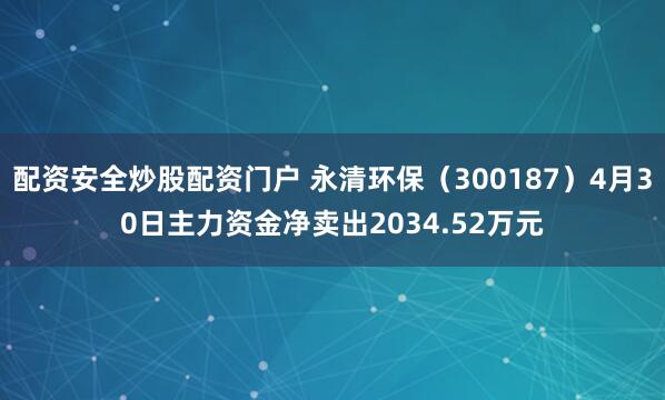 配资安全炒股配资门户 永清环保（300187）4月30日主力资金净卖出2034.52万元